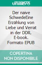 Der naive SchwedeEine Erzählung von Liebe und Verrat in der DDR. E-book. Formato EPUB ebook