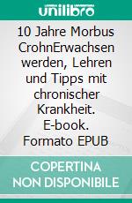 10 Jahre Morbus CrohnErwachsen werden, Lehren und Tipps mit chronischer Krankheit. E-book. Formato EPUB ebook