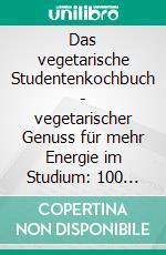 Das vegetarische Studentenkochbuch - vegetarischer Genuss für mehr Energie im Studium: 100 Gerichte für vollen Fokus und regelmäßige Mahlzeiten - Inklusive Wochenplaner. E-book. Formato EPUB ebook