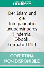 Der Islam und die IntegrationEin unüberwinbares Hindernis. E-book. Formato EPUB ebook