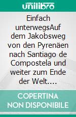 Einfach unterwegsAuf dem Jakobsweg von den Pyrenäen nach Santiago de Compostela und weiter zum Ende der Welt. E-book. Formato EPUB ebook