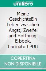 Meine GeschichteEin Leben zwischen Angst, Zweifel und Hoffnung. E-book. Formato EPUB ebook