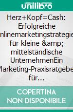 Herz+Kopf=Cash: Erfolgreiche Onlinemarketingstrategien für kleine &amp; mittelständische UnternehmenEin Marketing-Praxisratgeber für Selbständige &amp; Unternehmer. E-book. Formato EPUB