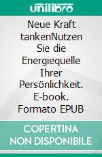 Neue Kraft tankenNutzen Sie die Energiequelle Ihrer Persönlichkeit. E-book. Formato EPUB ebook