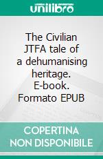 The Civilian JTFA tale of a dehumanising heritage. E-book. Formato EPUB ebook