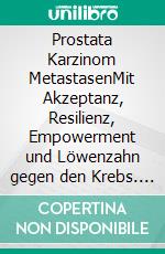 Prostata Karzinom MetastasenMit Akzeptanz, Resilienz, Empowerment und Löwenzahn gegen den Krebs. E-book. Formato EPUB ebook di Willi Daniels