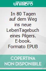 In 80 Tagen auf dem Weg ins neue LebenTagebuch eines Pilgers. E-book. Formato EPUB ebook