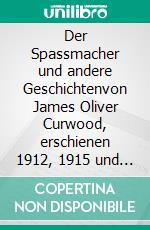 Der Spassmacher und andere Geschichtenvon James Oliver Curwood, erschienen 1912, 1915 und 1920. E-book. Formato EPUB ebook