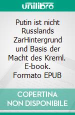 Putin ist nicht Russlands ZarHintergrund und Basis der Macht des Kreml. E-book. Formato EPUB ebook di Roland Bathon