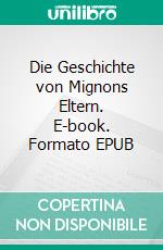 Die Geschichte von Mignons Eltern. E-book. Formato EPUB ebook