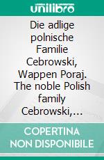 Die adlige polnische Familie Cebrowski, Wappen Poraj. The noble Polish family Cebrowski, coat of arms Poraj.. E-book. Formato EPUB ebook