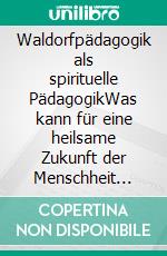 Waldorfpädagogik als spirituelle PädagogikWas kann für eine heilsame Zukunft der Menschheit getan werden?. E-book. Formato EPUB