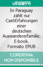 In Paraguay zählt nur CashErfahrungen einer deutschen Auswandererfamilie. E-book. Formato EPUB ebook