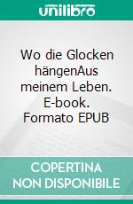 Wo die Glocken hängenAus meinem Leben. E-book. Formato EPUB ebook