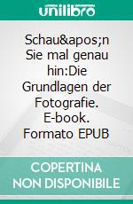 Schau'n Sie mal genau hin:Die Grundlagen der Fotografie. E-book. Formato EPUB ebook di Uli O. Weber