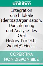 Integration durch lokale IdentitätOrganisation, Durchführung und Analyse des Oral History-Projekts &quot;Steide verzeihlt&quot;. E-book. Formato EPUB ebook