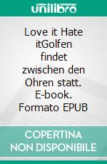 Love it Hate itGolfen findet zwischen den Ohren statt. E-book. Formato EPUB ebook di Ralph Schaper