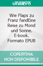 Wie Flaps zu Franz fandEine Reise zu Mond und Sonne. E-book. Formato EPUB