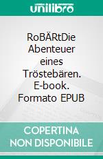 RoBÄRtDie Abenteuer eines Tröstebären. E-book. Formato EPUB ebook