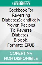 Cookbook For Reversing DiabetesScientifically Proven Recipes To Reverse Diabetes. E-book. Formato EPUB ebook