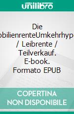 Die ImmobilienrenteUmkehrhypothek / Leibrente / Teilverkauf. E-book. Formato EPUB ebook