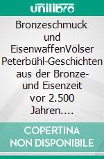 Bronzeschmuck und EisenwaffenVölser Peterbühl-Geschichten aus der Bronze- und Eisenzeit vor 2.500 Jahren. E-book. Formato EPUB ebook di Elmar Perkmann