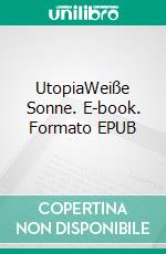 UtopiaWeiße Sonne. E-book. Formato EPUB ebook