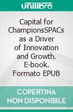 Capital for ChampionsSPACs as a Driver of Innovation and Growth. E-book. Formato EPUB ebook