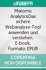 Matomo AnalyticsDas sichere Webanalyse-Tool anwenden und verstehen. E-book. Formato EPUB ebook di Dietmar Fischer