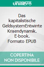 Das kapitalistische GeldsystemEntwirrte Krisendynamik. E-book. Formato EPUB