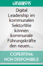 Digital Leadership im kommunalen SektorWie können kommunale Führungskräfte den neuen Anforderungen in der Digitalen Transformation begegnen?. E-book. Formato EPUB ebook