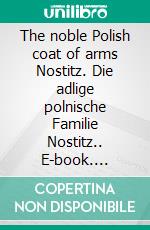 The noble Polish coat of arms Nostitz. Die adlige polnische Familie Nostitz.. E-book. Formato EPUB ebook