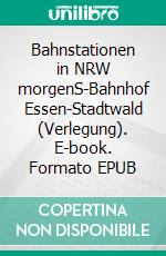 Bahnstationen in NRW morgenS-Bahnhof Essen-Stadtwald (Verlegung). E-book. Formato EPUB ebook