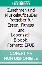 Zunehmen und MuskelaufbauDer Ratgeber für Essen, Fitness und Lebensstil. E-book. Formato EPUB ebook