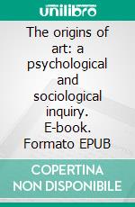 The origins of art: a psychological and sociological inquiry. E-book. Formato EPUB ebook