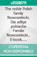 The noble Polish family Nowosielecki. Die adlige polnische Familie Nowosielecki.. E-book. Formato EPUB ebook di Werner Zurek