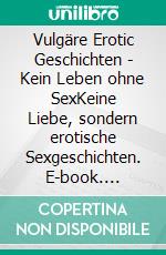 Vulgäre Erotic Geschichten - Kein Leben ohne SexKeine Liebe, sondern erotische Sexgeschichten. E-book. Formato EPUB ebook