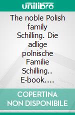 The noble Polish family Schilling. Die adlige polnische Familie Schilling.. E-book. Formato EPUB ebook di Werner Zurek