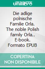 Die adlige polnische Familie Orla. The noble Polish family Orla.. E-book. Formato EPUB ebook