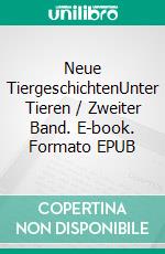 Neue TiergeschichtenUnter Tieren / Zweiter Band. E-book. Formato EPUB ebook
