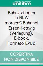 Bahnstationen in NRW morgenS-Bahnhof Essen-Kettwig (Verlegung). E-book. Formato EPUB ebook