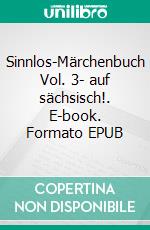 Sinnlos-Märchenbuch Vol. 3- auf sächsisch!. E-book. Formato EPUB ebook di Steffen Lukas