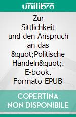 Zur Sittlichkeit und den Anspruch an das &quot;Politische Handeln&quot;. E-book. Formato EPUB ebook