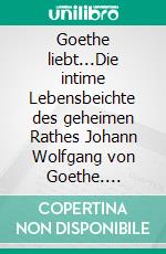 Goethe liebt...Die intime Lebensbeichte des geheimen Rathes Johann Wolfgang von Goethe. E-book. Formato EPUB ebook di Siegfried Carl