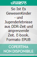 So Ist Es GewesenKinder - und Jugenderlebnisse aus DDR-Zeit und angrenzende Zeit. E-book. Formato EPUB