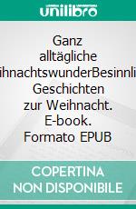 Ganz alltägliche WeihnachtswunderBesinnliche Geschichten zur Weihnacht. E-book. Formato EPUB ebook