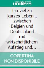 Ein viel zu kurzes Leben… zwischen Belgien und Deutschland mit wirtschaftlichem Aufstieg und Niedergang, Liebe, Hass und Mord. E-book. Formato EPUB ebook di Volker Himmelseher