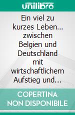Ein viel zu kurzes Leben… zwischen Belgien und Deutschland mit wirtschaftlichem Aufstieg und Niedergang, Liebe, Hass und Mord. E-book. Formato EPUB ebook