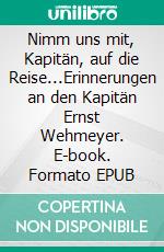 Nimm uns mit, Kapitän, auf die Reise...Erinnerungen an den Kapitän Ernst Wehmeyer. E-book. Formato EPUB ebook di Klaus Wehmeyer