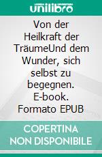 Von der Heilkraft der TräumeUnd dem Wunder, sich selbst zu begegnen. E-book. Formato EPUB ebook